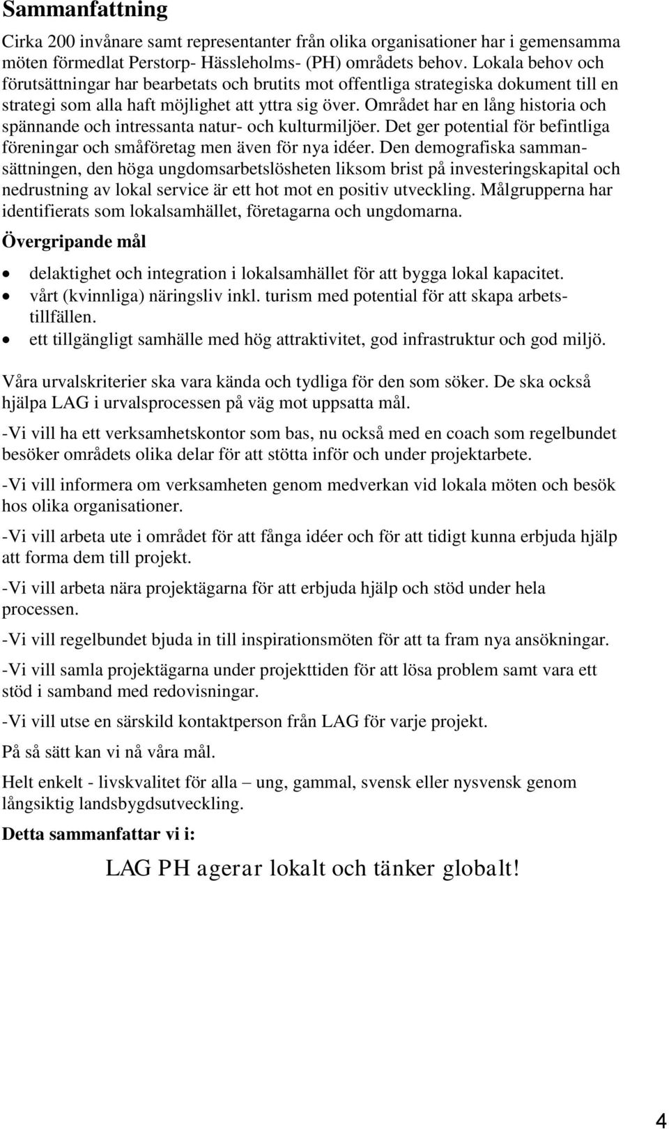 Området har en lång historia och spännande och intressanta natur- och kulturmiljöer. Det ger potential för befintliga föreningar och småföretag men även för nya idéer.