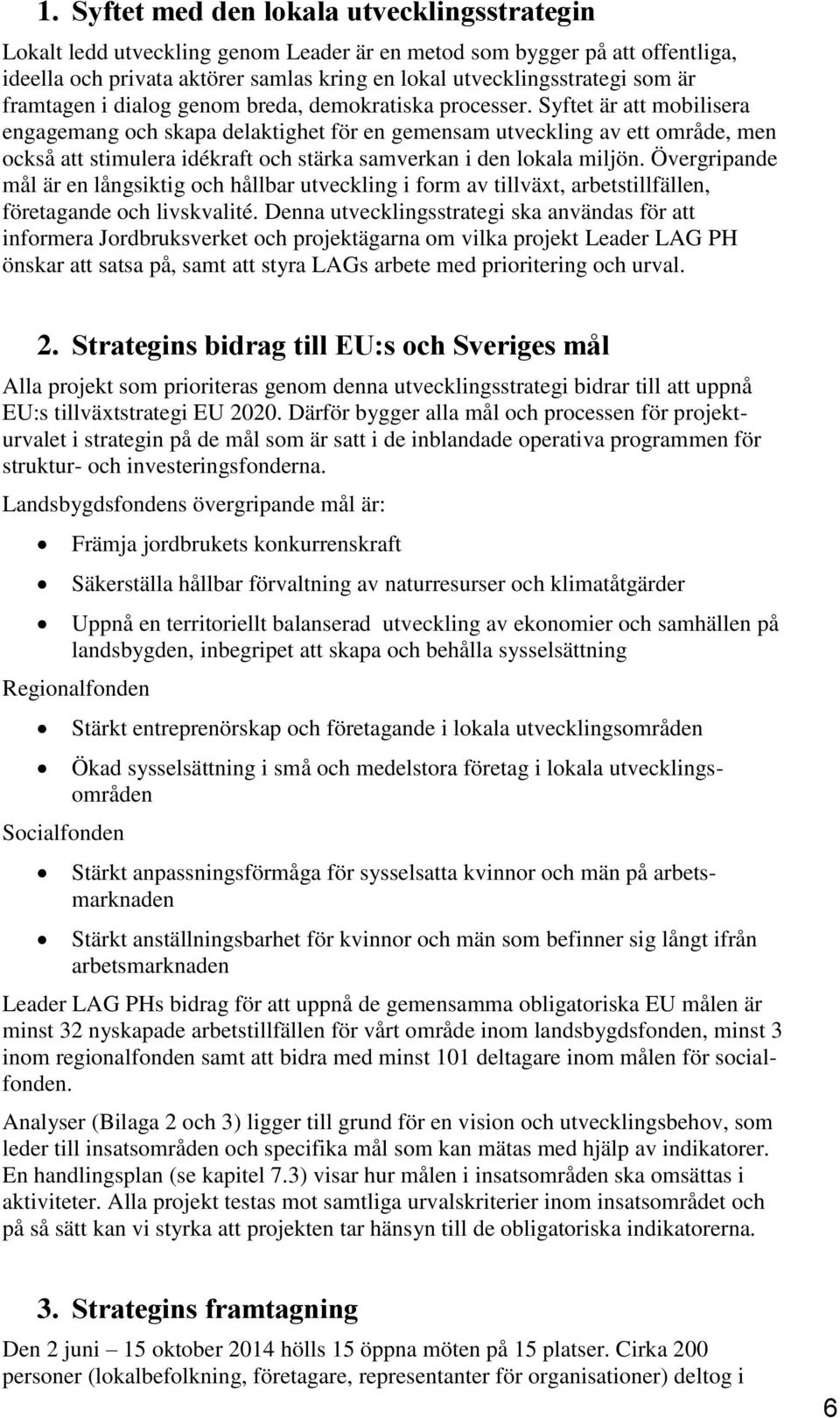 Syftet är att mobilisera engagemang och skapa delaktighet för en gemensam utveckling av ett område, men också att stimulera idékraft och stärka samverkan i den lokala miljön.