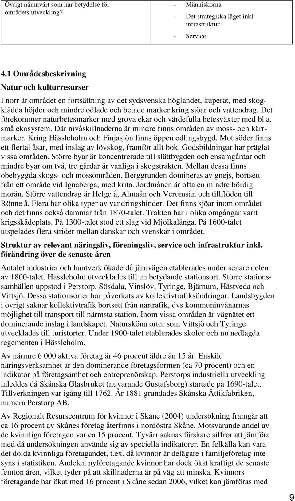 vattendrag. Det förekommer naturbetesmarker med grova ekar och värdefulla betesväxter med bl.a. små ekosystem. Där nivåskillnaderna är mindre finns områden av moss- och kärrmarker.
