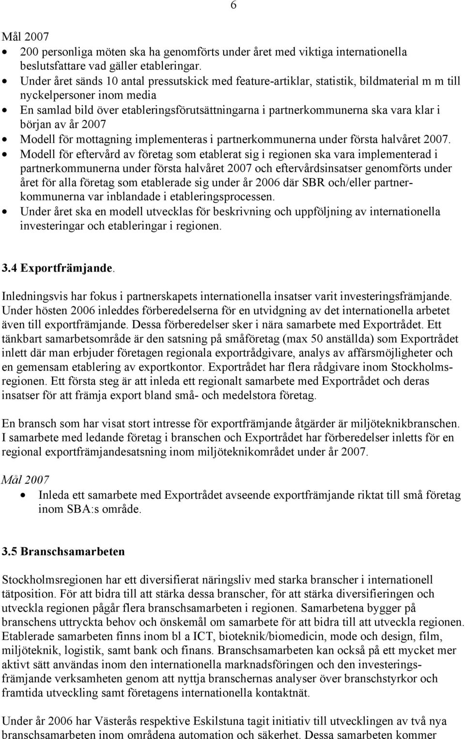 klar i början av år 2007 Modell för mottagning implementeras i partnerkommunerna under första halvåret 2007.