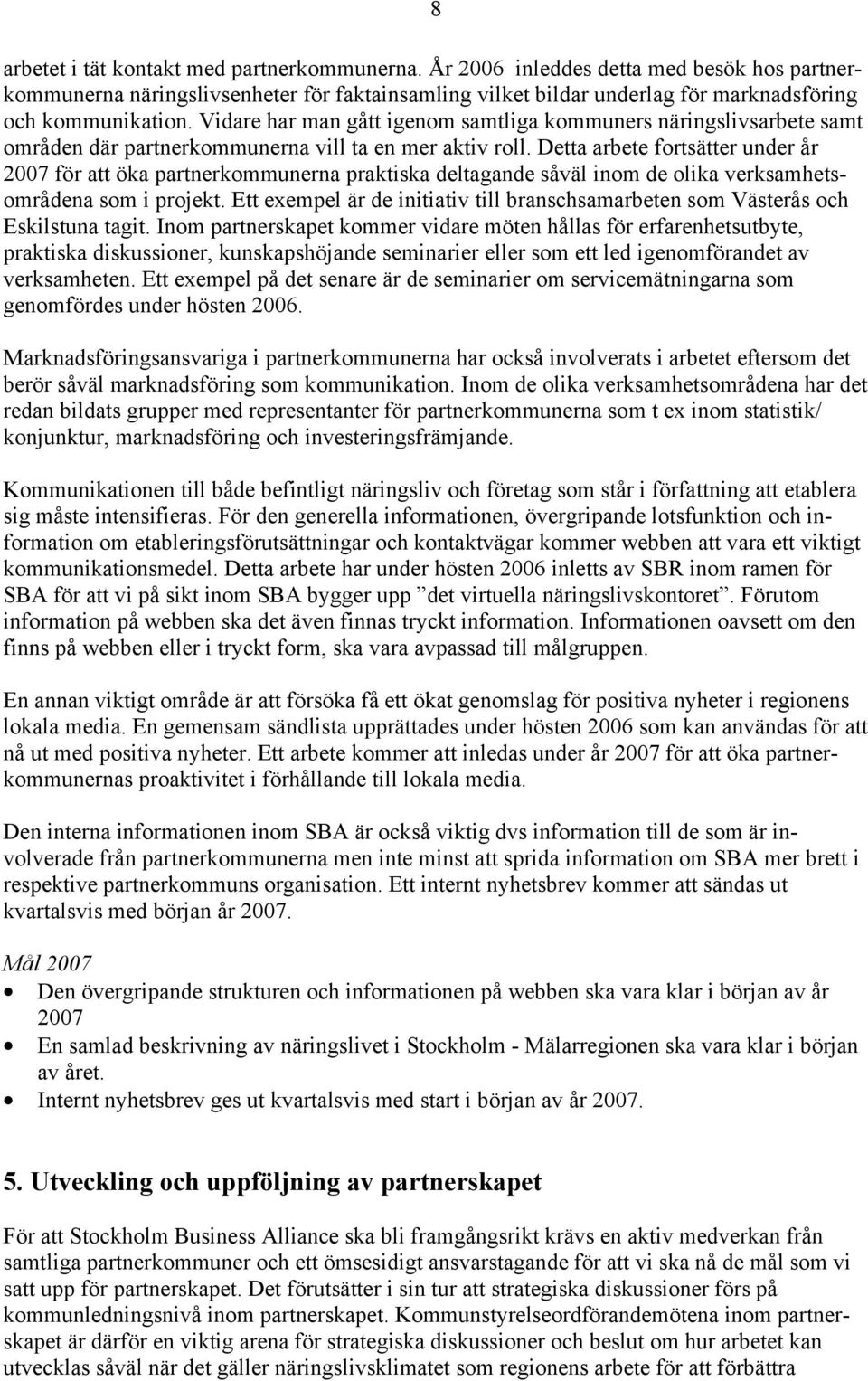 Detta arbete fortsätter under år 2007 för att öka partnerkommunerna praktiska deltagande såväl inom de olika verksamhetsområdena som i projekt.