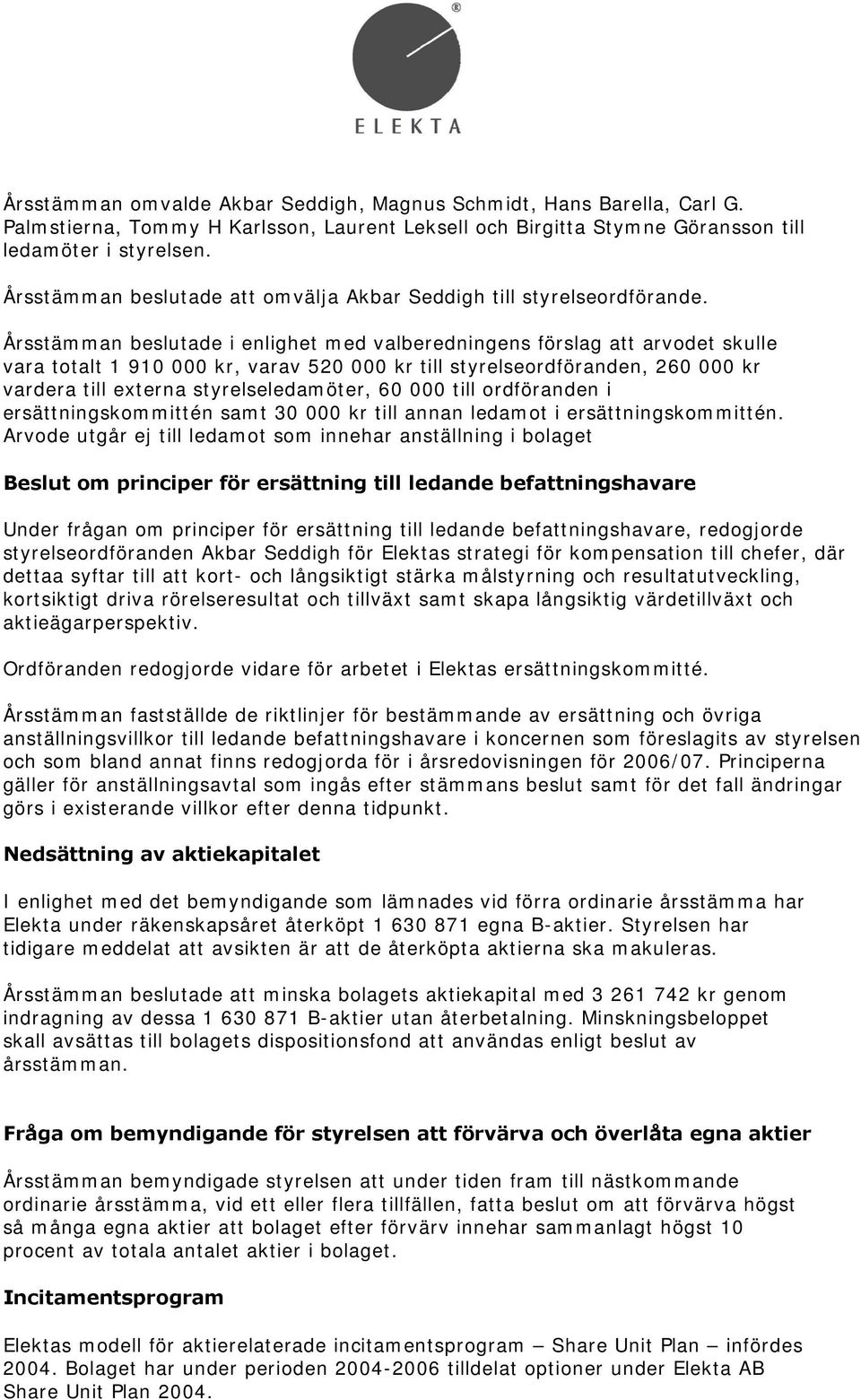 Årsstämman beslutade i enlighet med valberedningens förslag att arvodet skulle vara totalt 1 910 000 kr, varav 520 000 kr till styrelseordföranden, 260 000 kr vardera till externa styrelseledamöter,