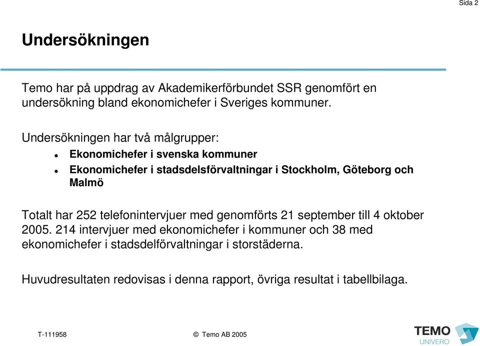 Undersökningen har två målgrupper: Ekonomichefer i svenska kommuner Ekonomichefer i stadsdelsförvaltningar i Stockholm, Göteborg och