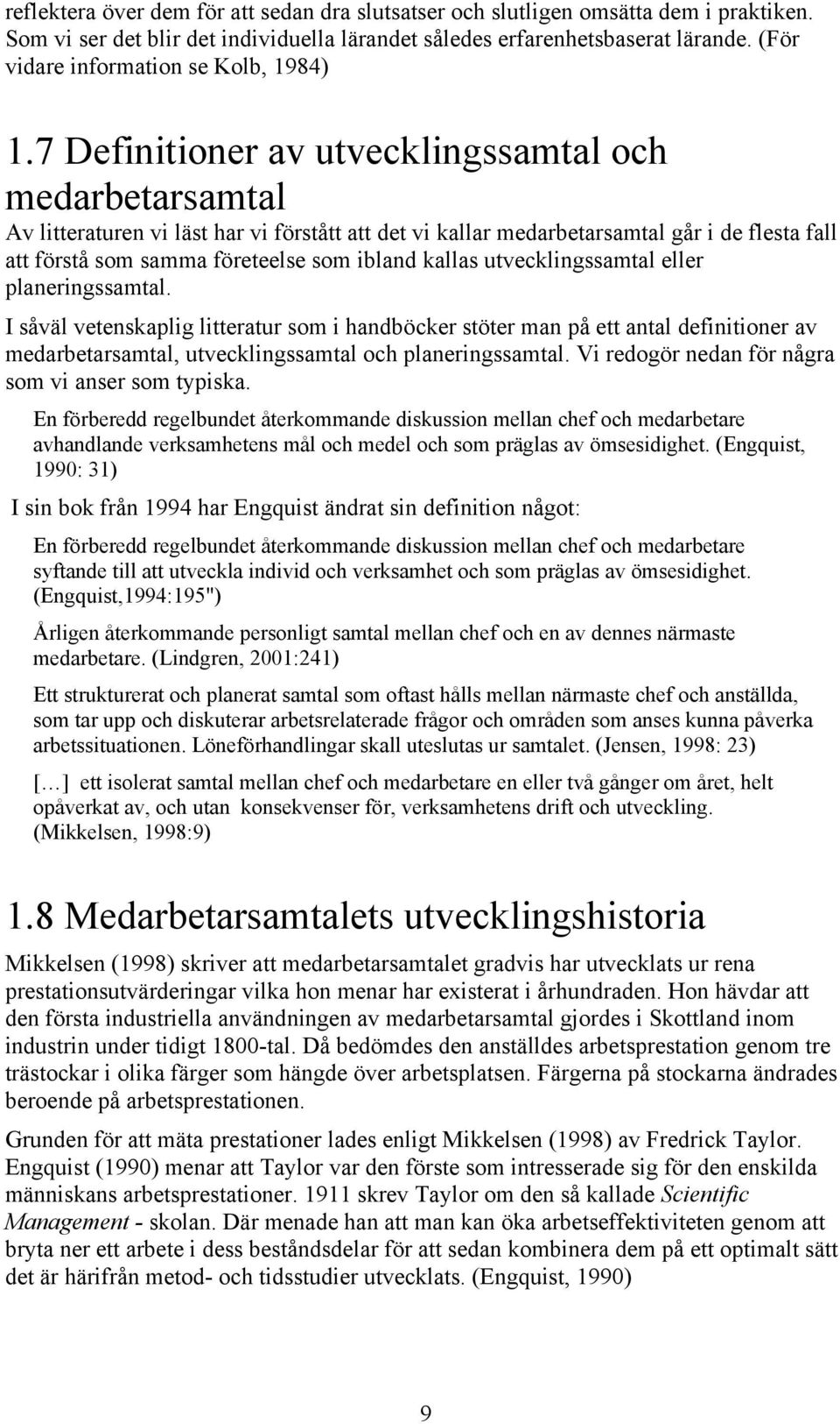7 Definitioner av utvecklingssamtal och medarbetarsamtal Av litteraturen vi läst har vi förstått att det vi kallar medarbetarsamtal går i de flesta fall att förstå som samma företeelse som ibland