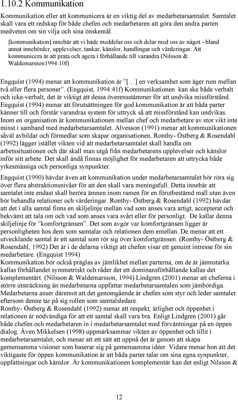 [kommunikation] innebär att vi både meddelar oss och delar med oss av något - bland annat innebörder, upplevelser, tankar, känslor, handlingar och värderingar.