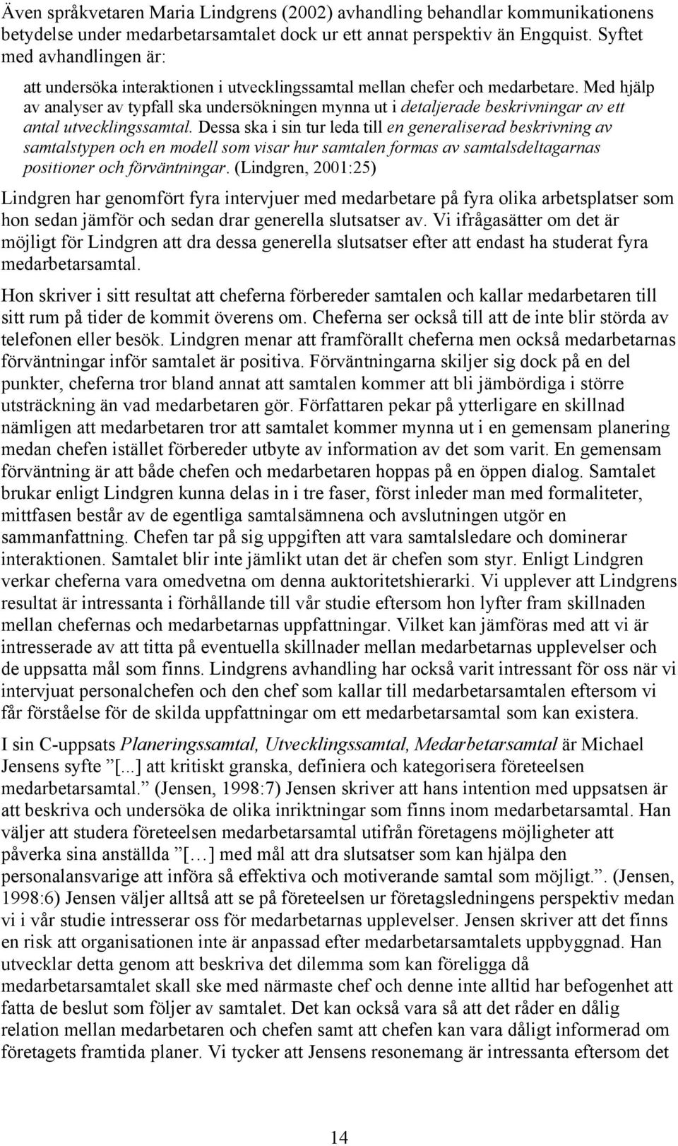 Med hjälp av analyser av typfall ska undersökningen mynna ut i detaljerade beskrivningar av ett antal utvecklingssamtal.