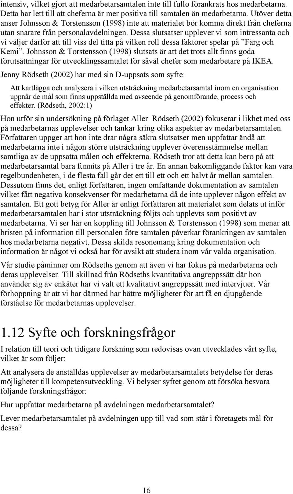 Dessa slutsatser upplever vi som intressanta och vi väljer därför att till viss del titta på vilken roll dessa faktorer spelar på Färg och Kemi.