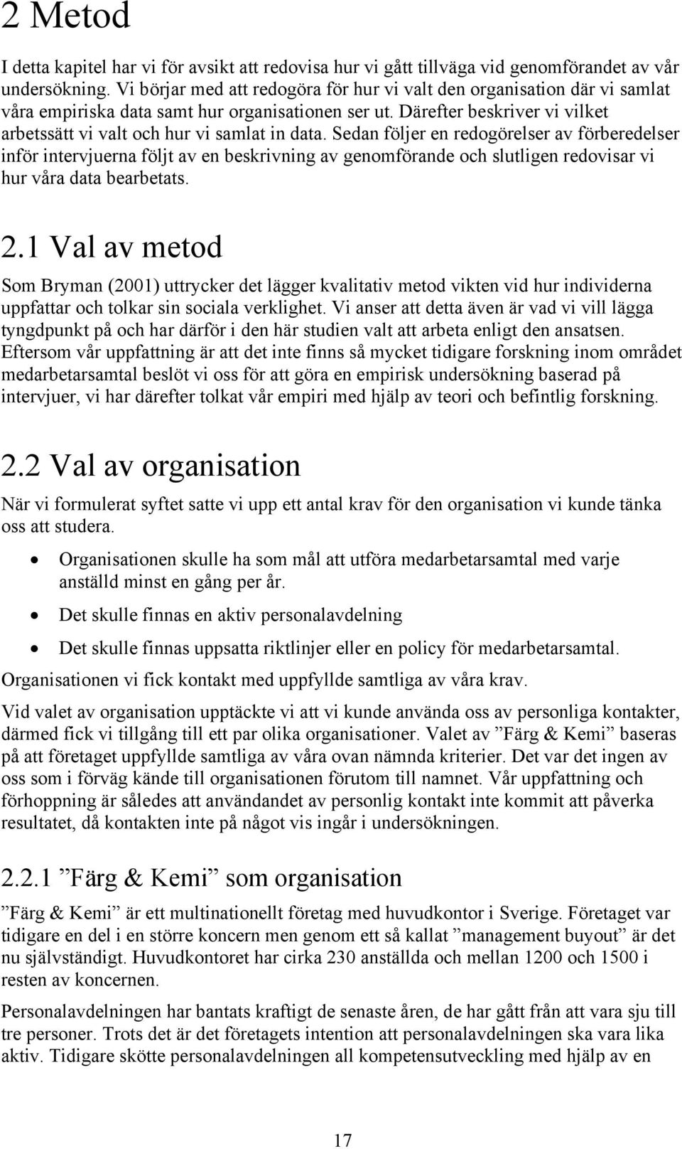 Sedan följer en redogörelser av förberedelser inför intervjuerna följt av en beskrivning av genomförande och slutligen redovisar vi hur våra data bearbetats. 2.
