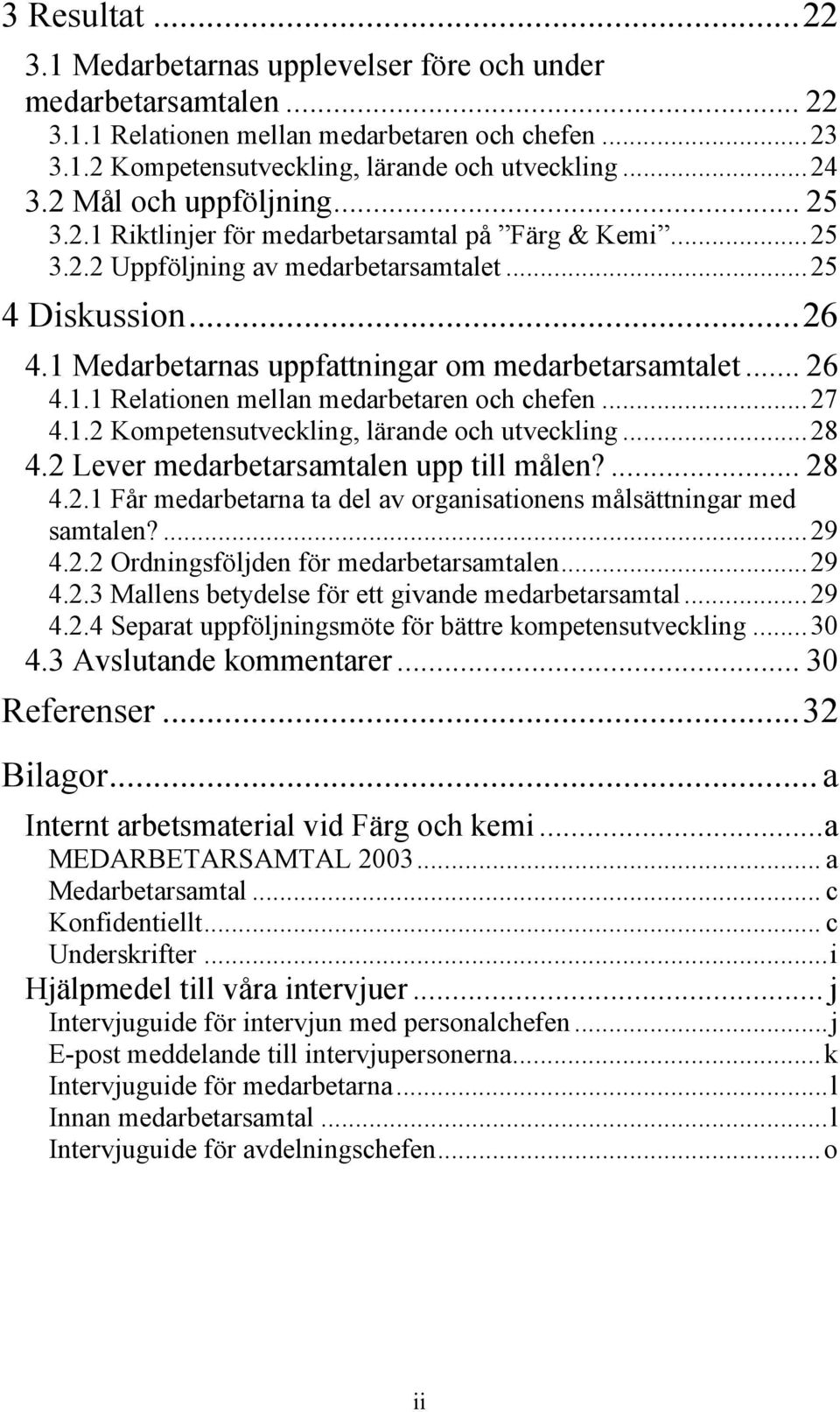 1 Medarbetarnas uppfattningar om medarbetarsamtalet... 26 4.1.1 Relationen mellan medarbetaren och chefen...27 4.1.2 Kompetensutveckling, lärande och utveckling...28 4.