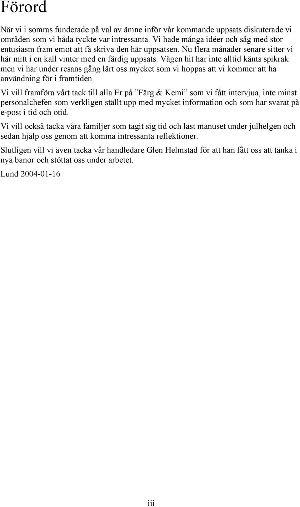 Vägen hit har inte alltid känts spikrak men vi har under resans gång lärt oss mycket som vi hoppas att vi kommer att ha användning för i framtiden.