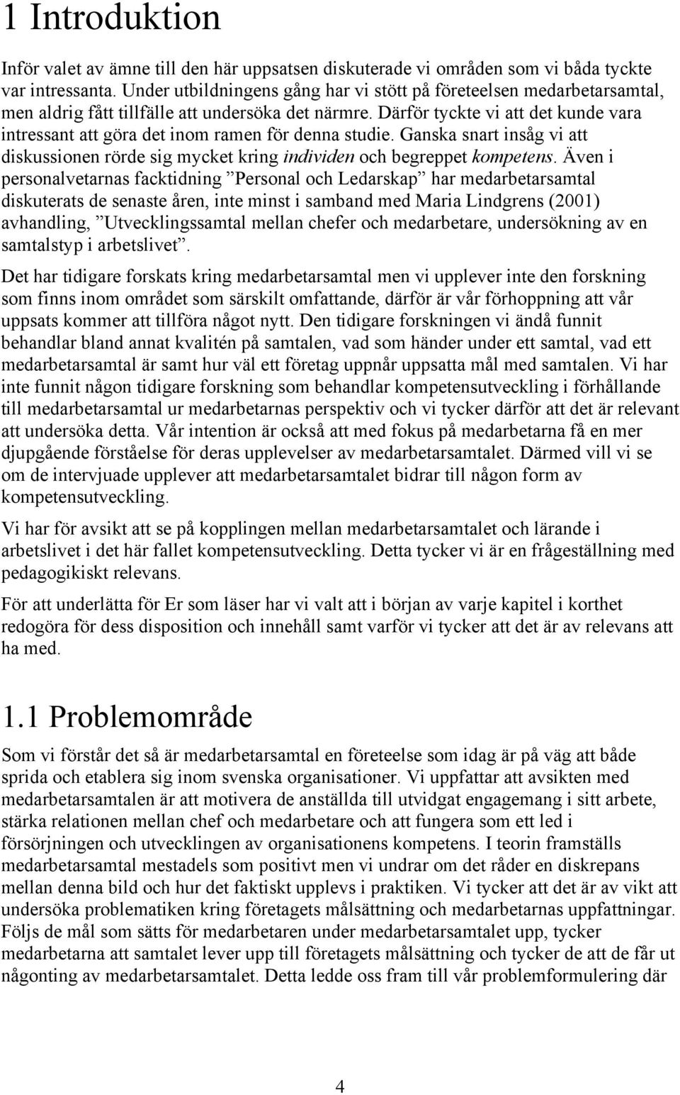 Därför tyckte vi att det kunde vara intressant att göra det inom ramen för denna studie. Ganska snart insåg vi att diskussionen rörde sig mycket kring individen och begreppet kompetens.