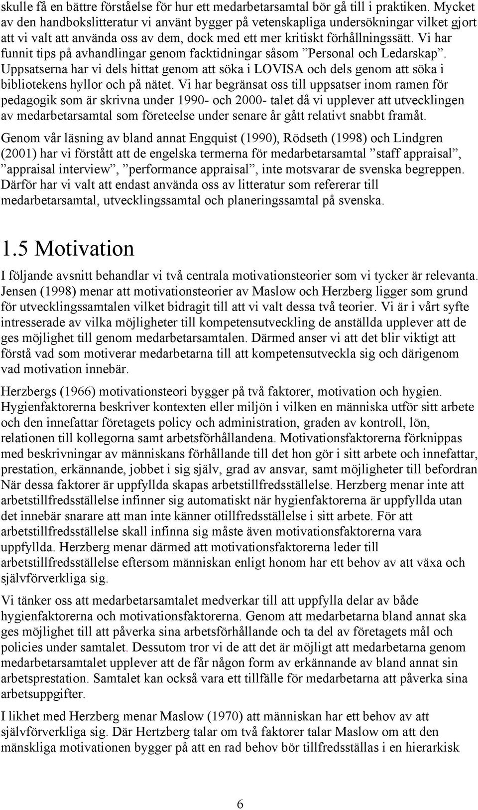 Vi har funnit tips på avhandlingar genom facktidningar såsom Personal och Ledarskap. Uppsatserna har vi dels hittat genom att söka i LOVISA och dels genom att söka i bibliotekens hyllor och på nätet.
