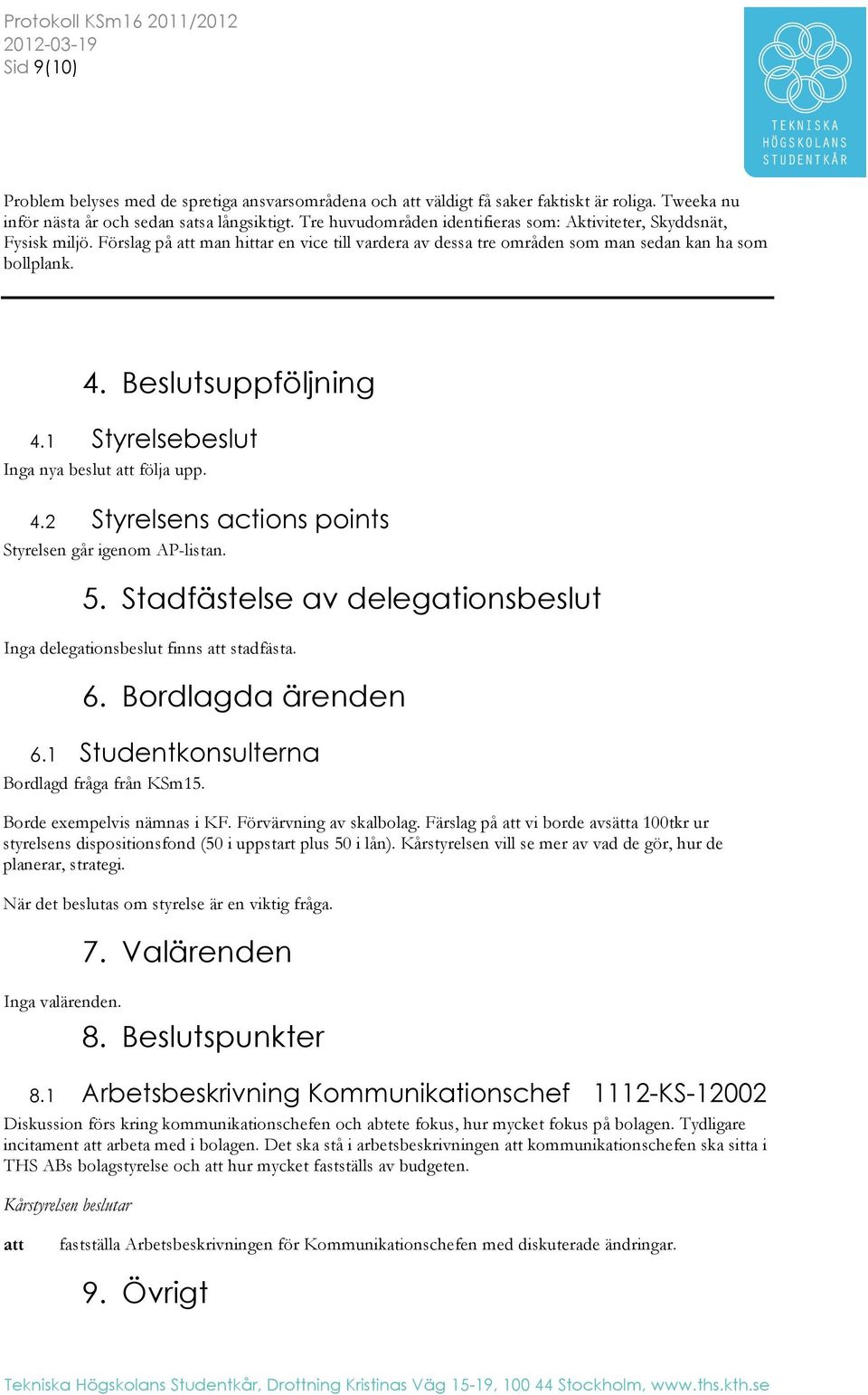 1 Styrelsebeslut Inga nya beslut följa upp. 4.2 Styrelsens actions points Styrelsen går igenom AP-listan. 5. Stadfästelse av delegationsbeslut Inga delegationsbeslut finns stadfästa. 6.