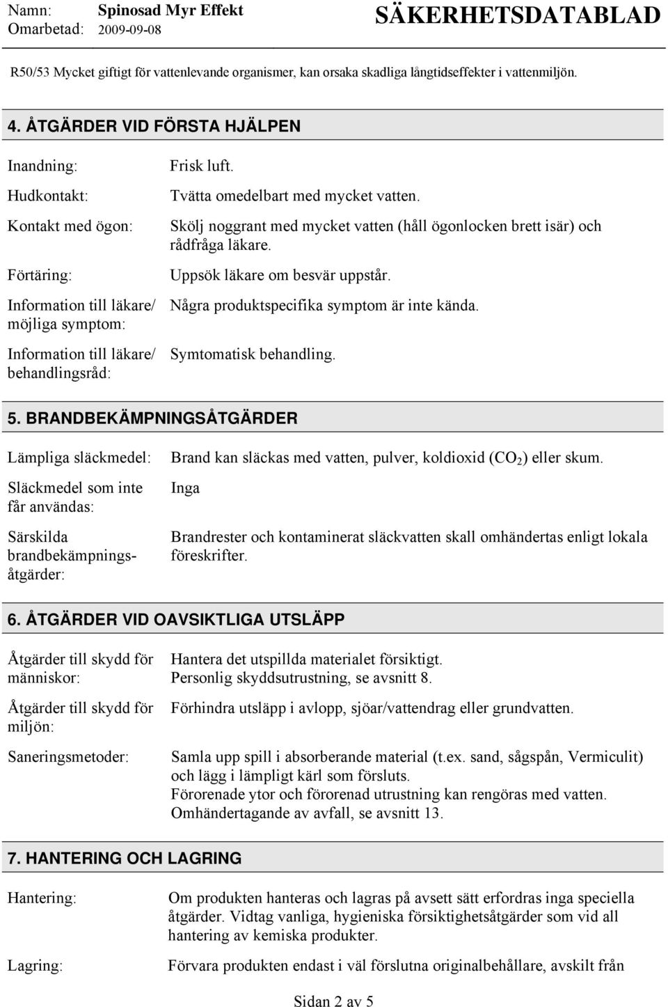 Tvätta omedelbart med mycket vatten. Skölj noggrant med mycket vatten (håll ögonlocken brett isär) och rådfråga läkare. Uppsök läkare om besvär uppstår. Några produktspecifika symptom är inte kända.