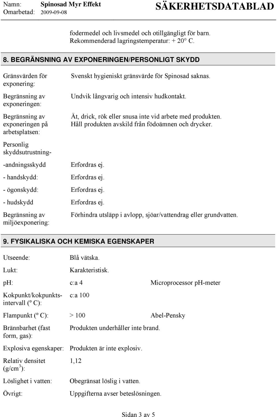 Undvik långvarig och intensiv hudkontakt. Ät, drick, rök eller snusa inte vid arbete med produkten. Håll produkten avskild från födoämnen och drycker.