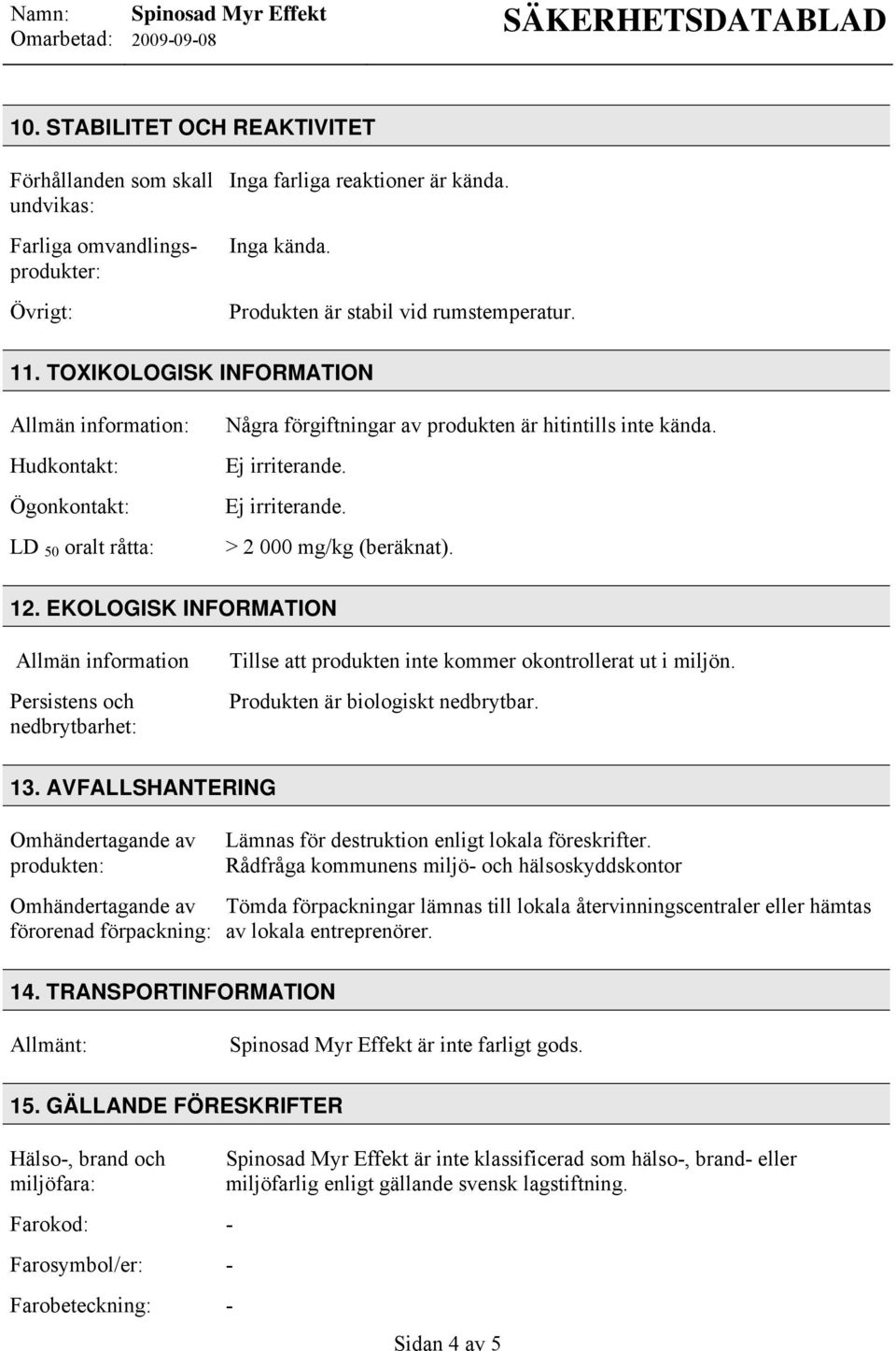 12. EKOLOGISK INFORMATION Allmän information Persistens och nedbrytbarhet: Tillse att produkten inte kommer okontrollerat ut i miljön. Produkten är biologiskt nedbrytbar. 13.
