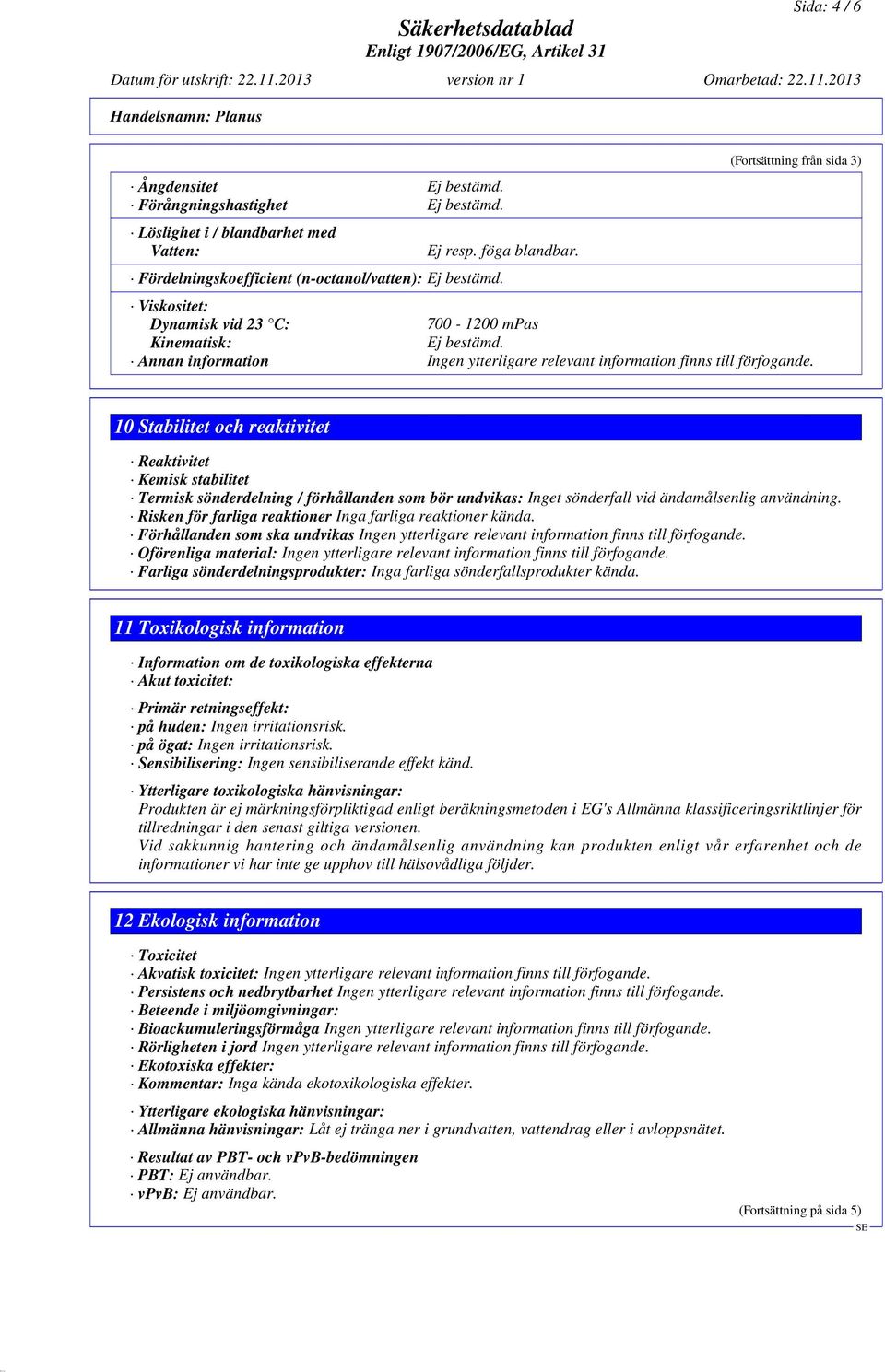 10 Stabilitet och reaktivitet Reaktivitet Kemisk stabilitet Termisk sönderdelning / förhållanden som bör undvikas: Inget sönderfall vid ändamålsenlig användning.