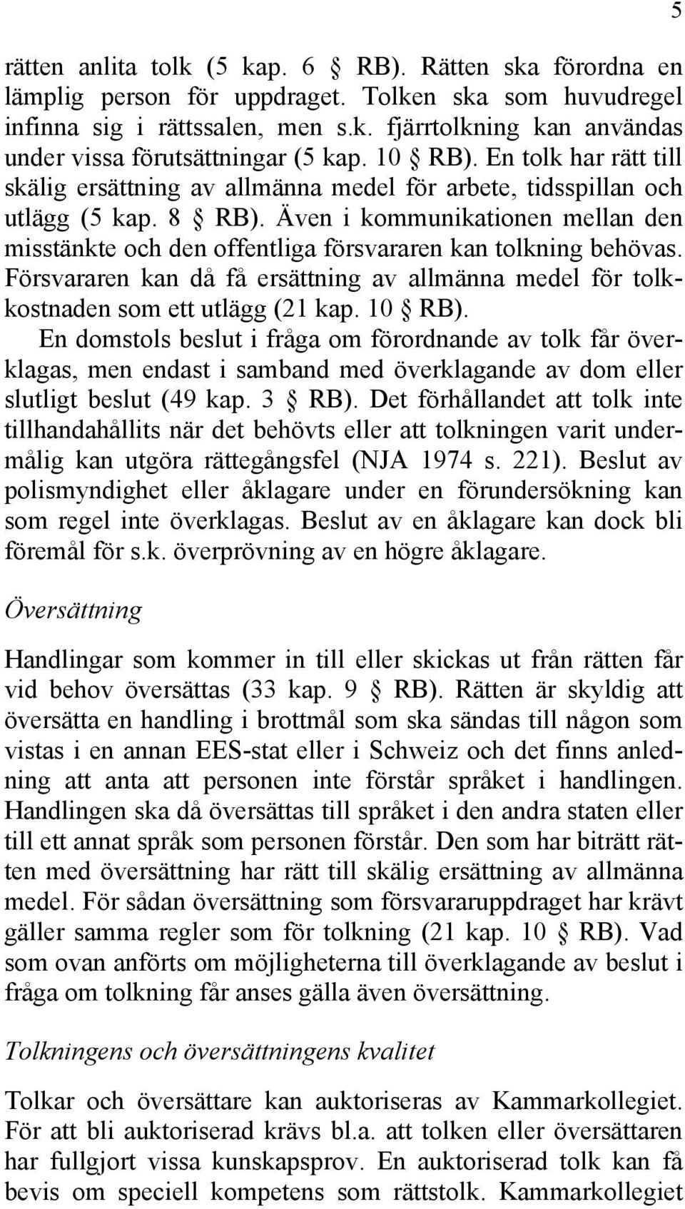 Även i kommunikationen mellan den misstänkte och den offentliga försvararen kan tolkning behövas. Försvararen kan då få ersättning av allmänna medel för tolkkostnaden som ett utlägg (21 kap. 10 RB).