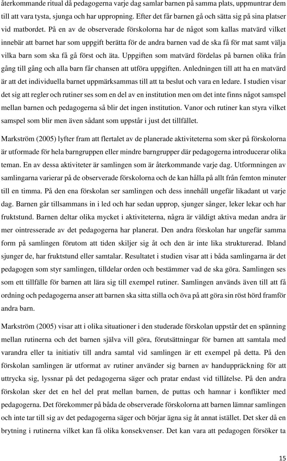 På en av de observerade förskolorna har de något som kallas matvärd vilket innebär att barnet har som uppgift berätta för de andra barnen vad de ska få för mat samt välja vilka barn som ska få gå