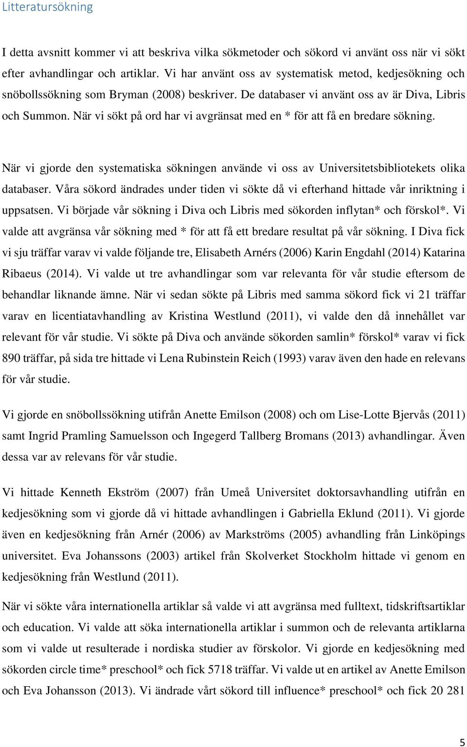 När vi sökt på ord har vi avgränsat med en * för att få en bredare sökning. När vi gjorde den systematiska sökningen använde vi oss av Universitetsbibliotekets olika databaser.