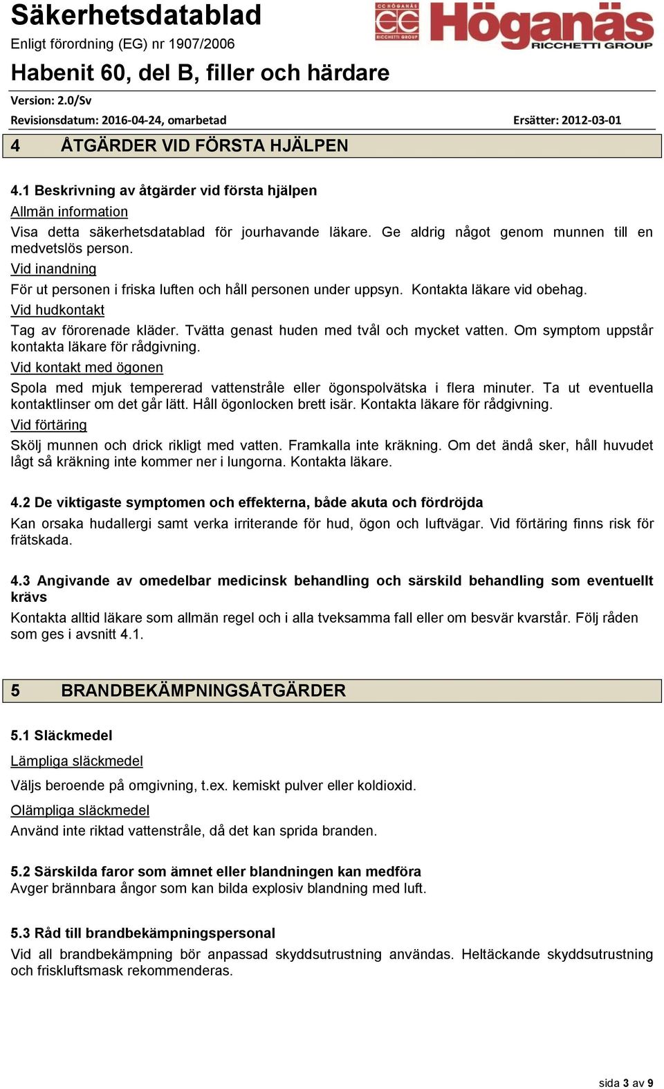 Vid hudkontakt Tag av förorenade kläder. Tvätta genast huden med tvål och mycket vatten. Om symptom uppstår kontakta läkare för rådgivning.
