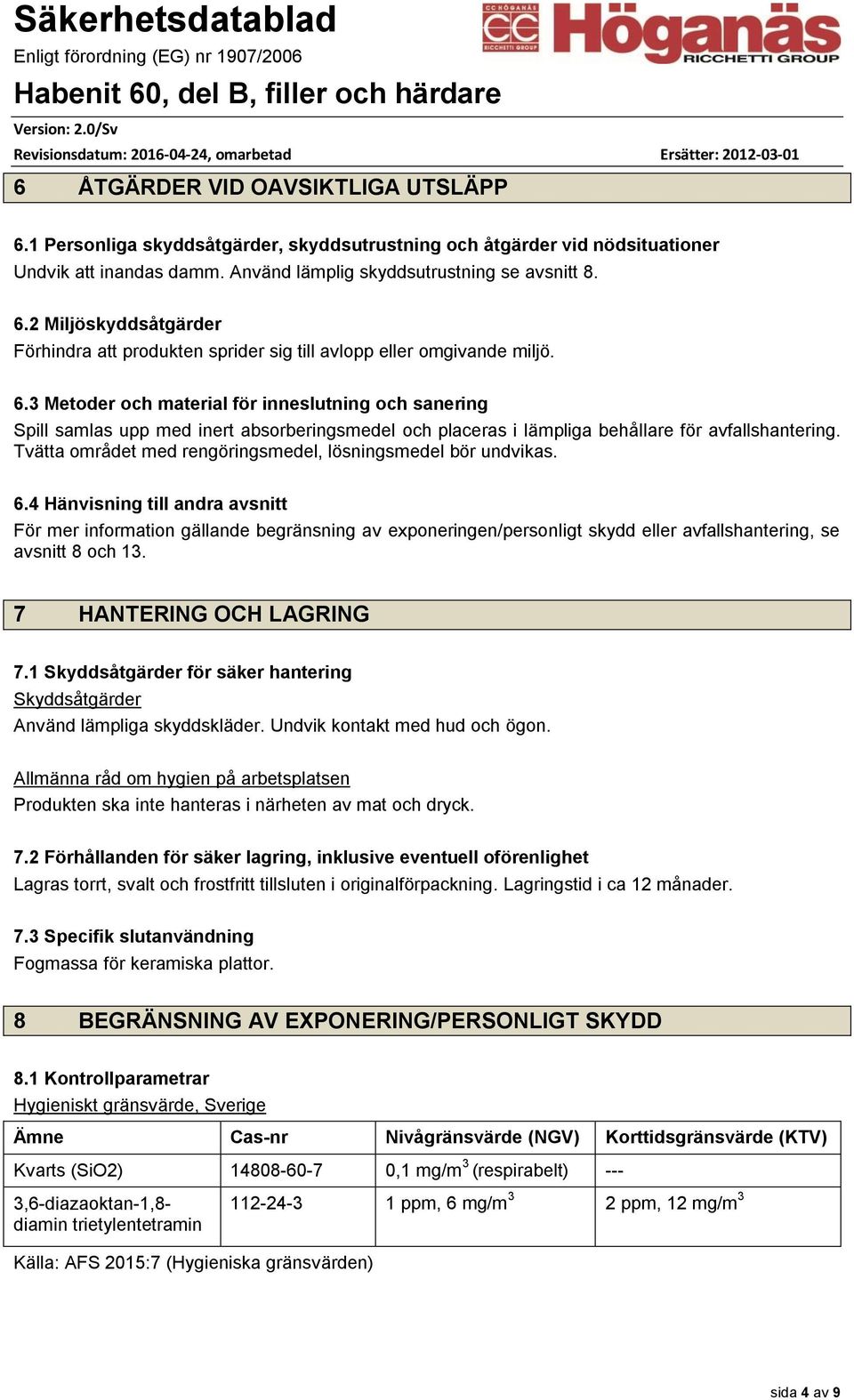 Tvätta området med rengöringsmedel, lösningsmedel bör undvikas. 6.