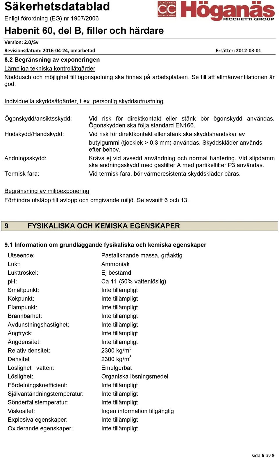 Ögonskydden ska följa standard EN166. Vid risk för direktkontakt eller stänk ska skyddshandskar av butylgummi (tjocklek > 0,3 mm) användas. Skyddskläder används efter behov.