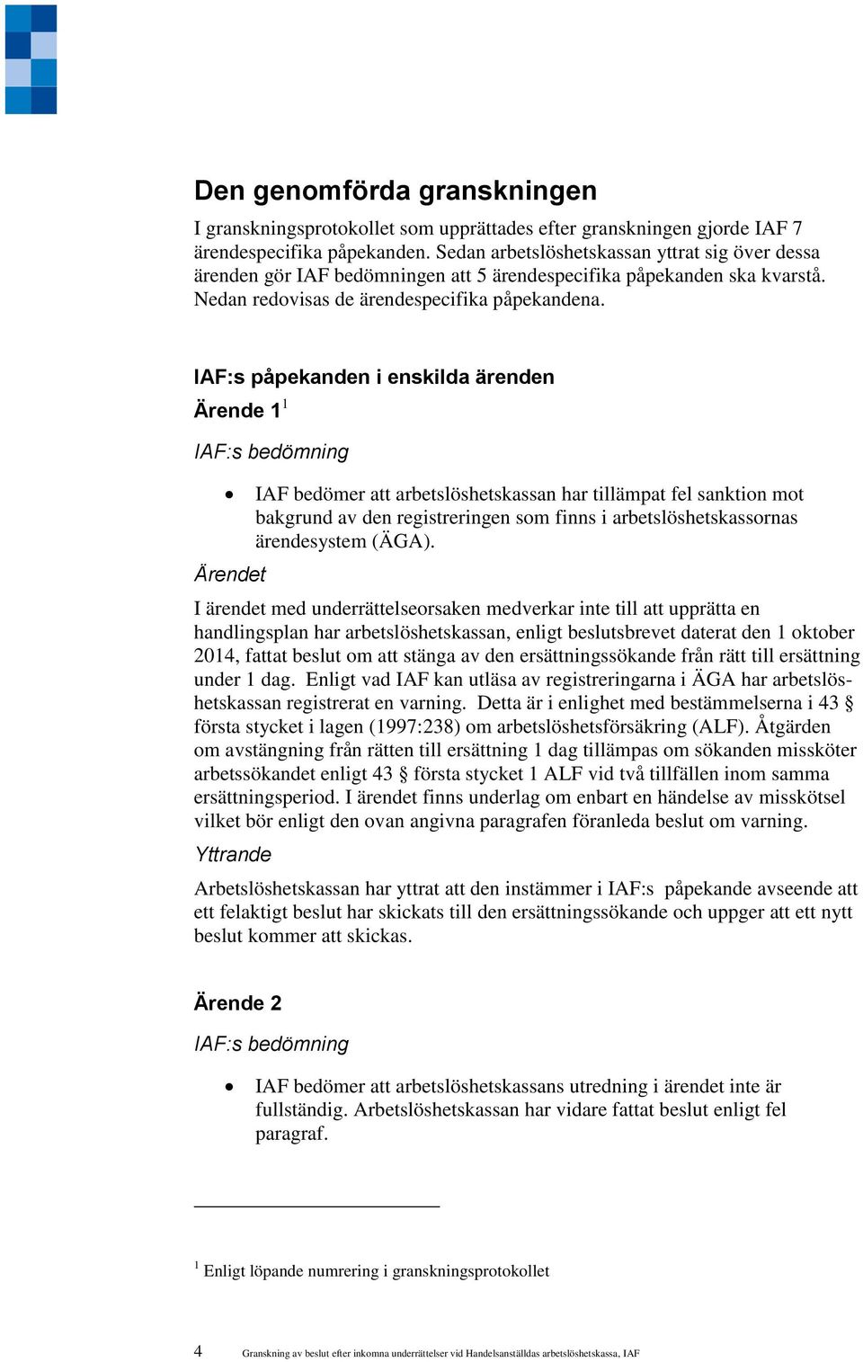 IAF:s påpekanden i enskilda ärenden Ärende 1 1 Ärendet IAF bedömer att arbetslöshetskassan har tillämpat fel sanktion mot bakgrund av den registreringen som finns i arbetslöshetskassornas