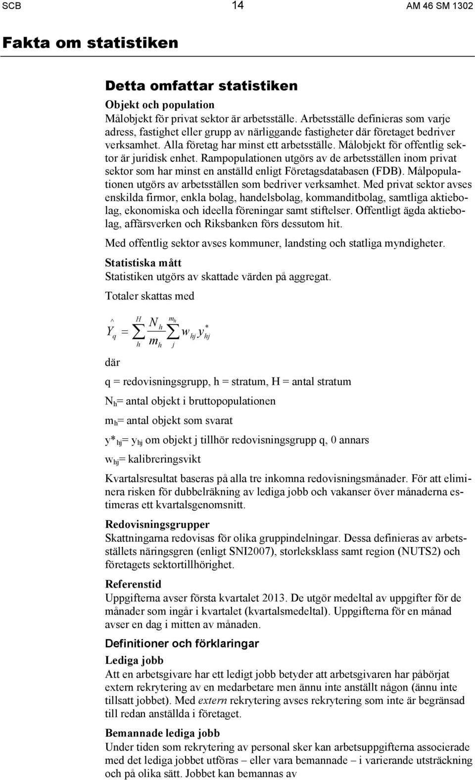 Målobjekt för offentlig sektor är juridisk enhet. Rampopulationen utgörs av de arbetsställen inom privat sektor som har minst en anställd enligt Företagsdatabasen (FDB).