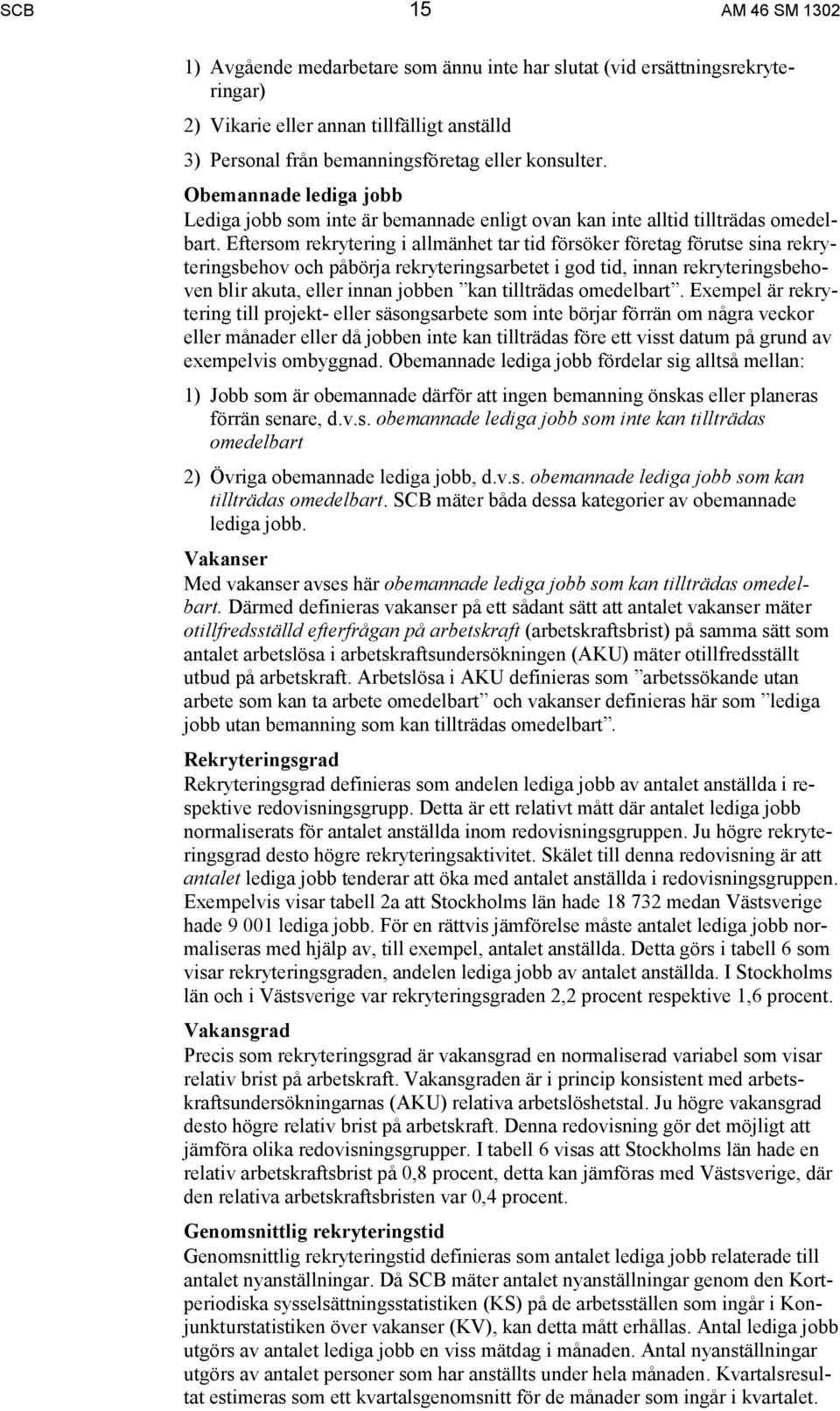 Eftersom rekrytering i allmänhet tar tid försöker företag förutse sina rekryteringsbehov och påbörja rekryteringsarbetet i god tid, innan rekryteringsbehoven blir akuta, eller innan jobben kan