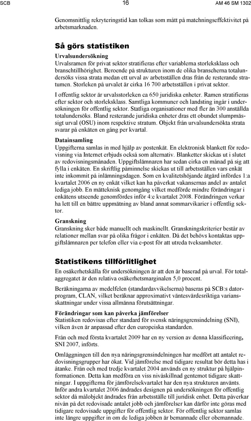 Beroende på strukturen inom de olika branscherna totalundersöks vissa strata medan ett urval av arbetsställen dras från de resterande stratumen.