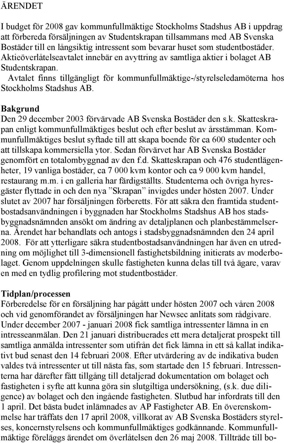 Avtalet finns tillgängligt för kommunfullmäktige-/styrelseledamöterna hos Stockholms Stadshus AB. Bakgrund Den 29 december 2003 förvärvade AB Svenska Bostäder den s.k. Skatteskrapan enligt kommunfullmäktiges beslut och efter beslut av årsstämman.
