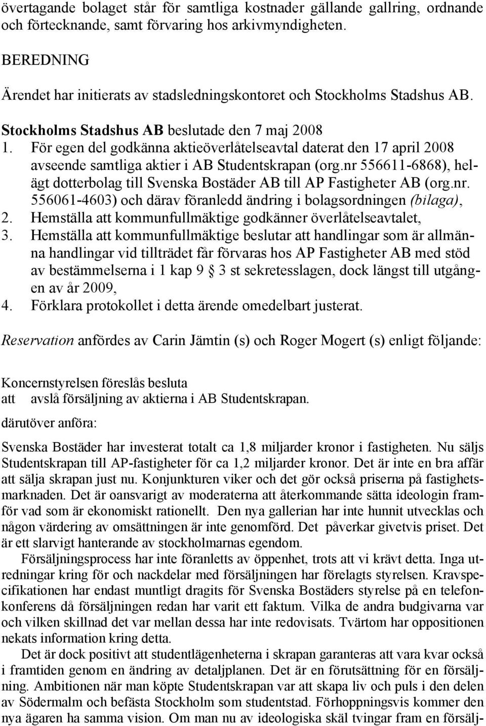 För egen del godkänna aktieöverlåtelseavtal daterat den 17 april 2008 avseende samtliga aktier i AB Studentskrapan (org.