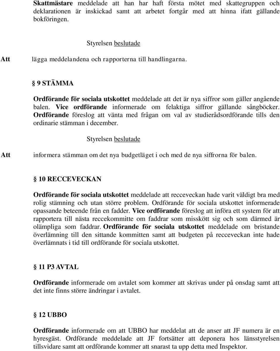 Vice ordförande informerade om felaktiga siffror gällande sångböcker. Ordförande föreslog att vänta med frågan om val av studierådsordförande tills den ordinarie stämman i december.