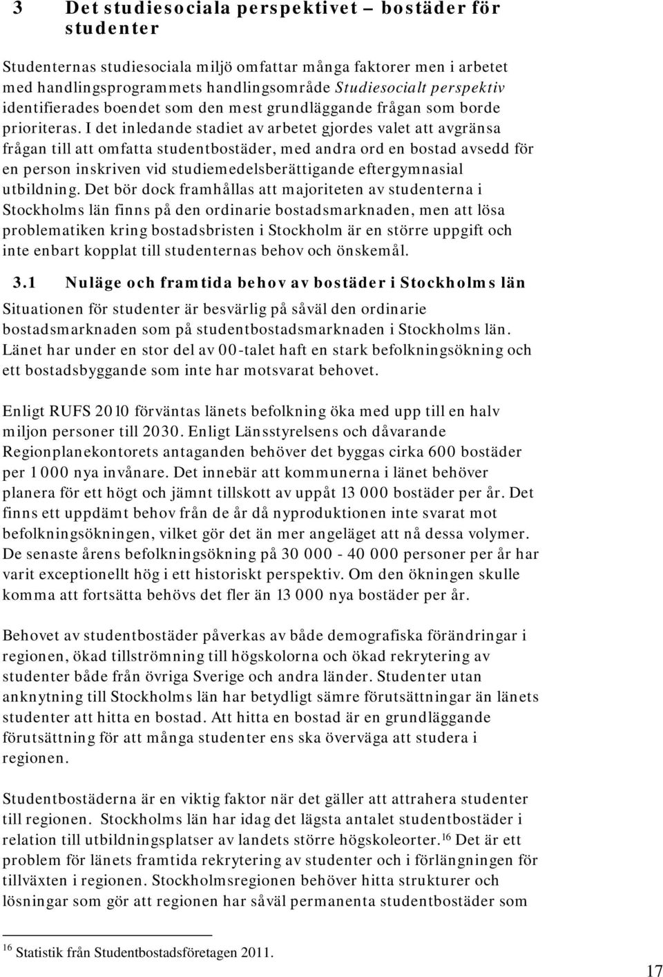 I det inledande stadiet av arbetet gjordes valet att avgränsa frågan till att omfatta studentbostäder, med andra ord en bostad avsedd för en person inskriven vid studiemedelsberättigande