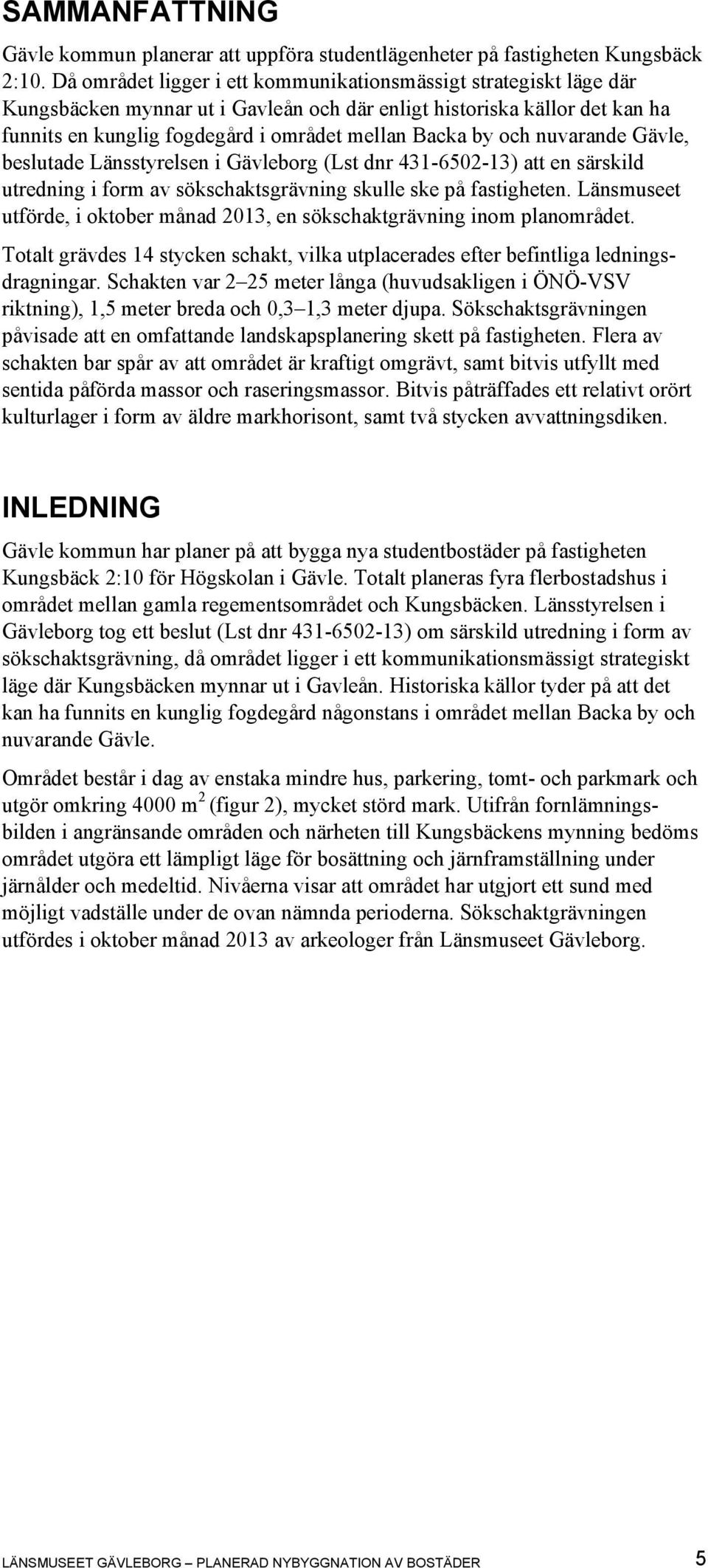 och nuvarande Gävle, beslutade Länsstyrelsen i Gävleborg (Lst dnr 431-6502-13) att en särskild utredning i form av sökschaktsgrävning skulle ske på fastigheten.