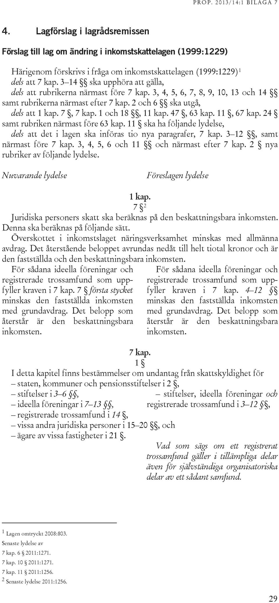 1 och 18, 11 kap. 47, 63 kap. 11, 67 kap. 24 samt rubriken närmast före 63 kap. 11 ska ha följande lydelse, dels att det i lagen ska införas tio nya paragrafer, 7 kap. 3 12, samt närmast före 7 kap.