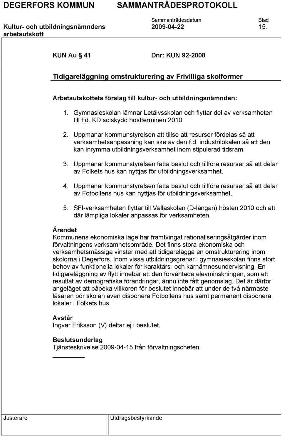 10. 2. Uppmanar kommunstyrelsen att tillse att resurser fördelas så att verksamhetsanpassning kan ske av den f.d. industrilokalen så att den kan inrymma utbildningsverksamhet inom stipulerad tidsram.