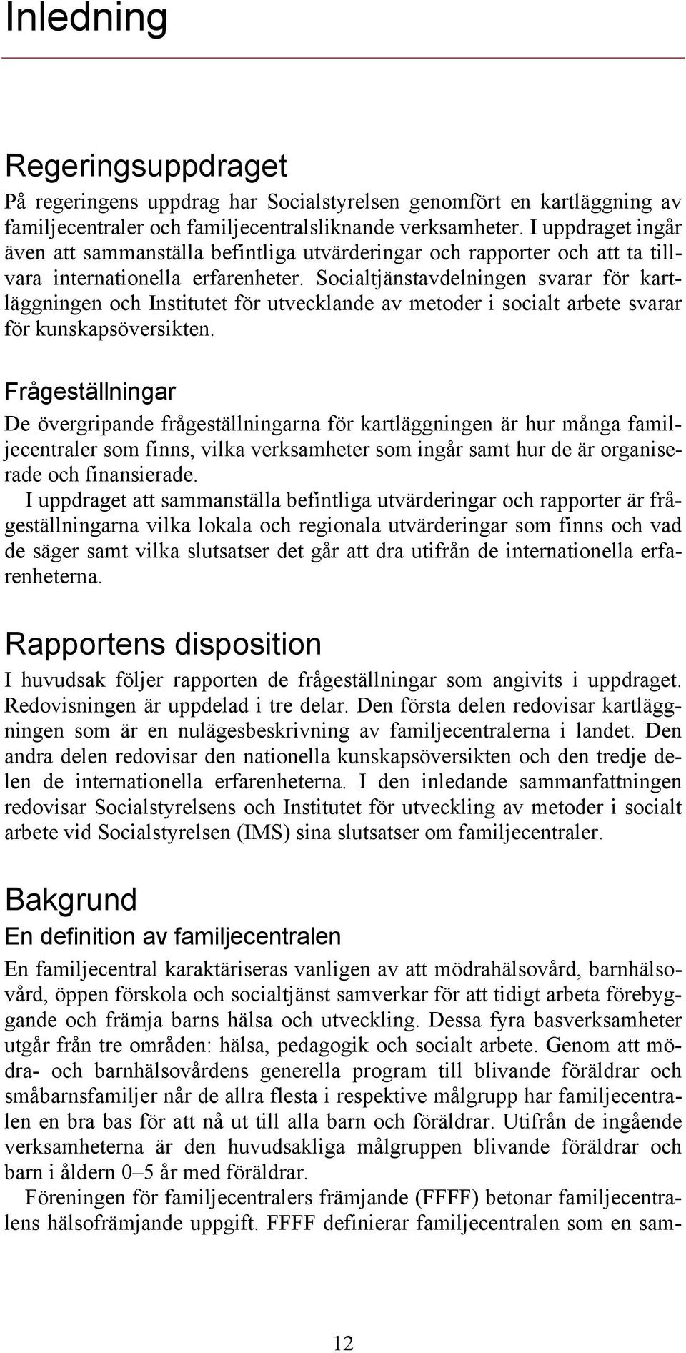 Socialtjänstavdelningen svarar för kartläggningen och Institutet för utvecklande av metoder i socialt arbete svarar för kunskapsöversikten.