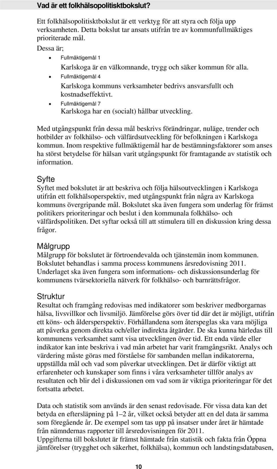 Fullmäktigemål 4 Karlskoga kommuns verksamheter bedrivs ansvarsfullt och kostnadseffektivt. Fullmäktigemål 7 Karlskoga har en (socialt) hållbar utveckling.