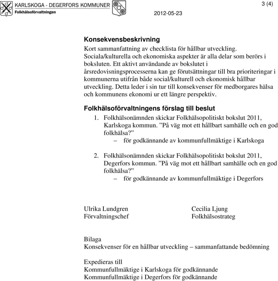 Detta leder i sin tur till konsekvenser för medborgares hälsa och kommunens ekonomi ur ett längre perspektiv. Folkhälsoförvaltningens förslag till beslut 1.