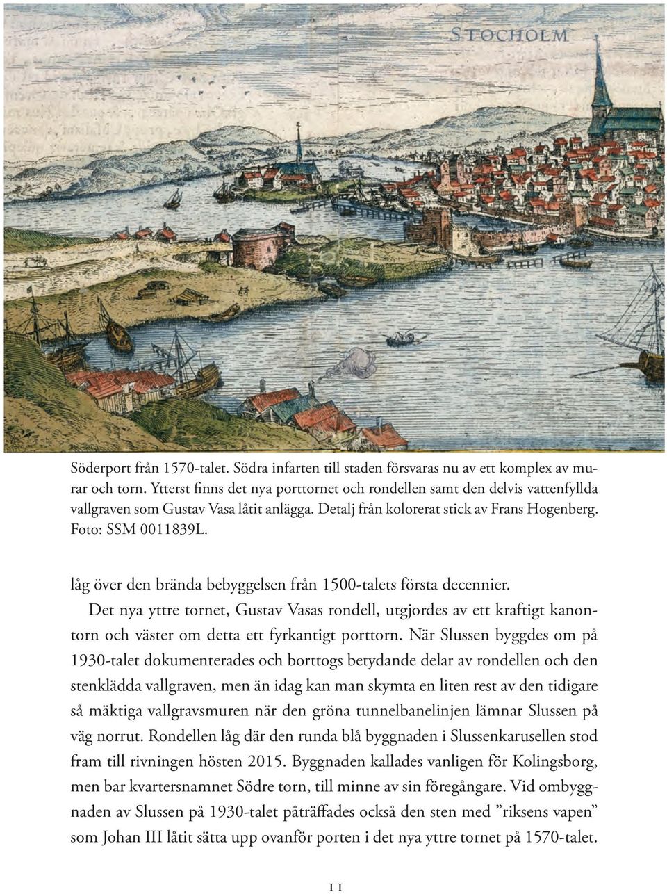 låg över den brända bebyggelsen från 1500-talets första decennier. Det nya yttre tornet, Gustav Vasas rondell, utgjordes av ett kraftigt kanontorn och väster om detta ett fyrkantigt porttorn.