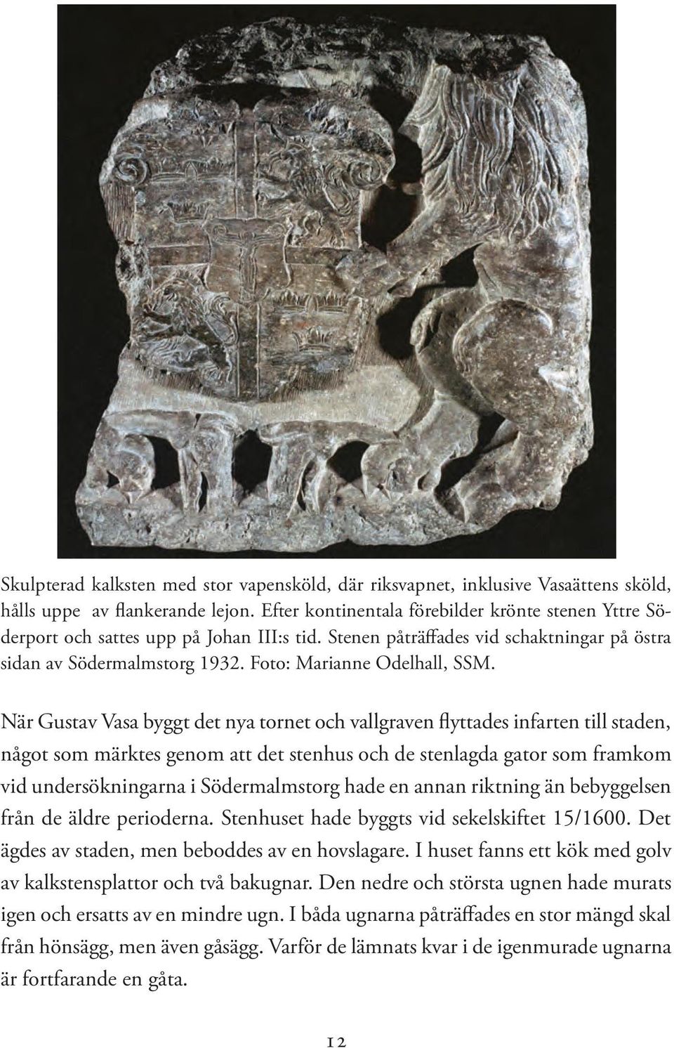 När Gustav Vasa byggt det nya tornet och vallgraven flyttades infarten till staden, något som märktes genom att det stenhus och de stenlagda gator som framkom vid undersökningarna i Södermalmstorg