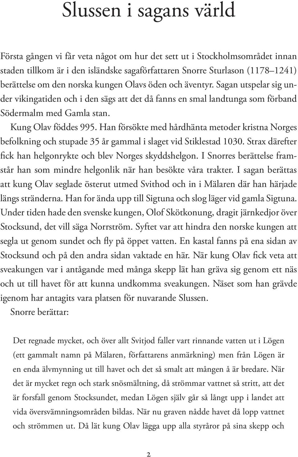 Han försökte med hårdhänta metoder kristna Norges befolkning och stupade 35 år gammal i slaget vid Stiklestad 1030. Strax därefter fick han helgonrykte och blev Norges skyddshelgon.