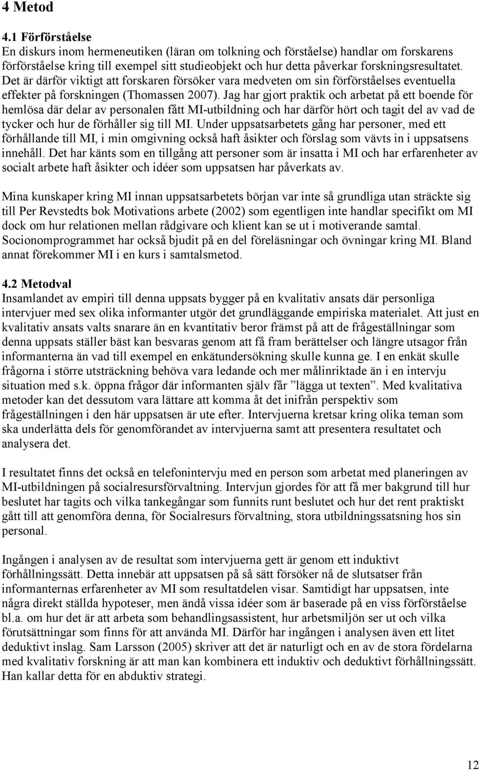 Det är därför viktigt att forskaren försöker vara medveten om sin förförståelses eventuella effekter på forskningen (Thomassen 2007).