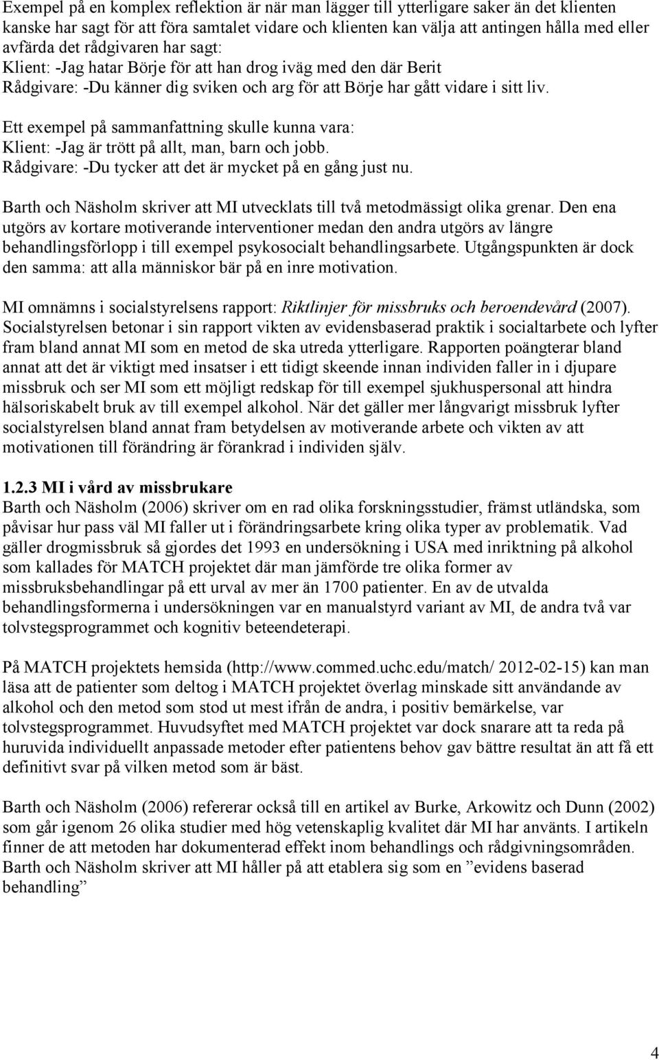 Ett exempel på sammanfattning skulle kunna vara: Klient: -Jag är trött på allt, man, barn och jobb. Rådgivare: -Du tycker att det är mycket på en gång just nu.