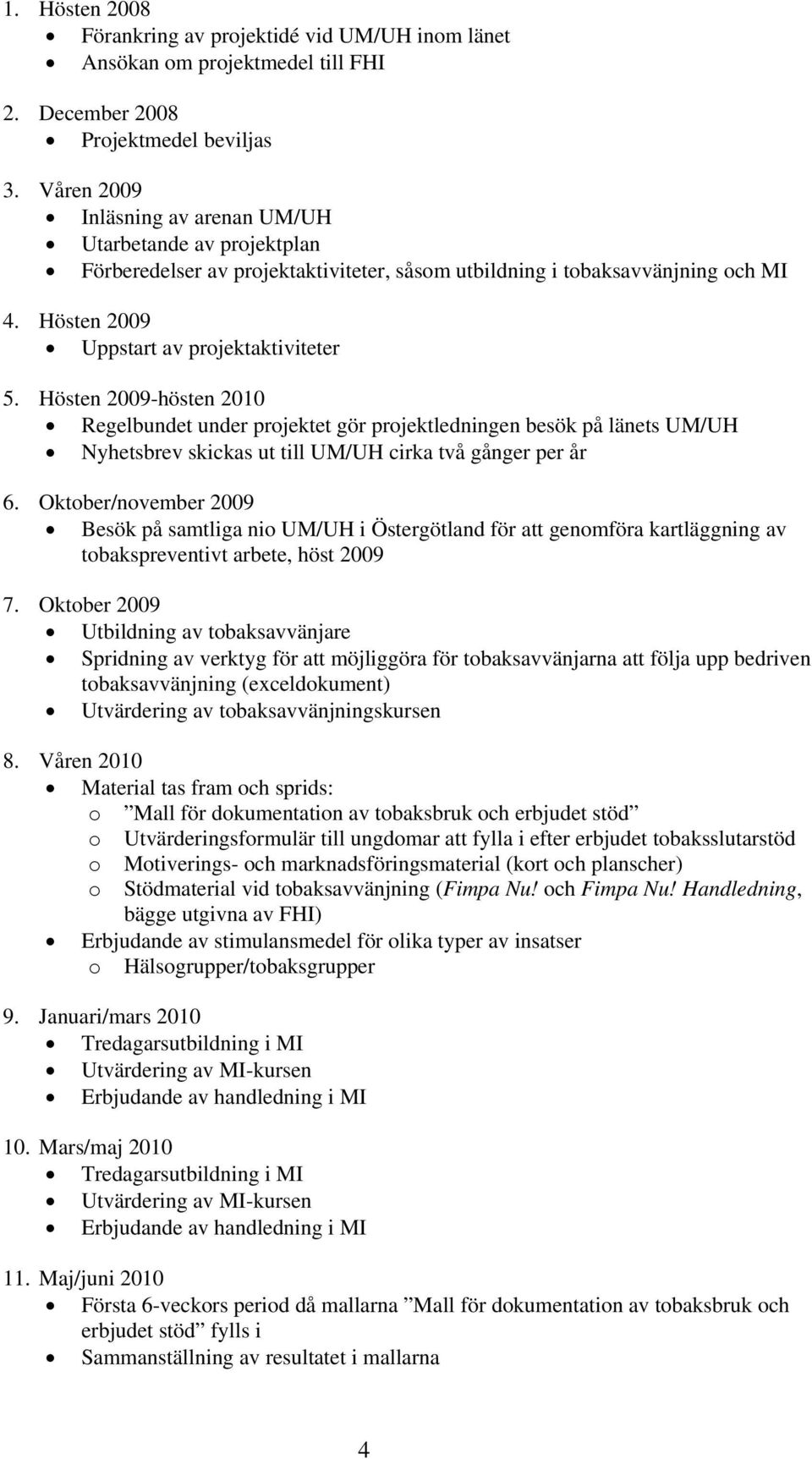 Hösten 2009-hösten 2010 Regelbundet under projektet gör projektledningen besök på länets UM/UH Nyhetsbrev skickas ut till UM/UH cirka två gånger per år 6.