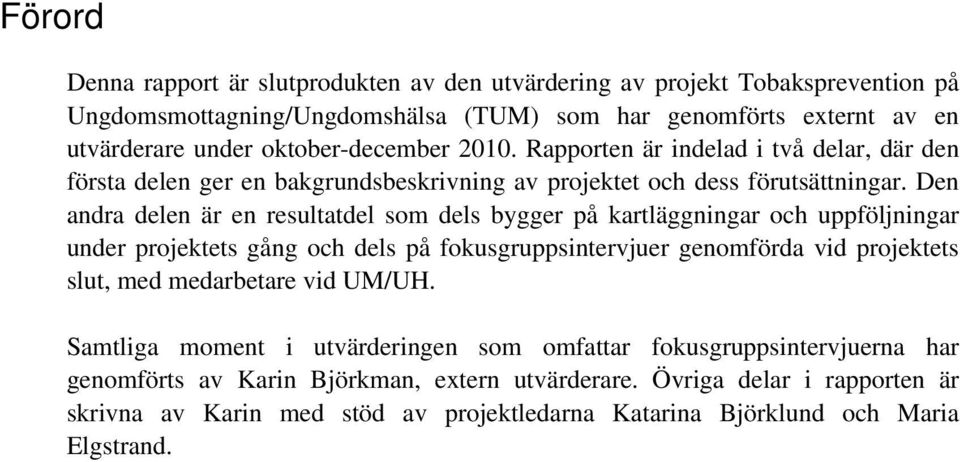 Den andra delen är en resultatdel som dels bygger på kartläggningar och uppföljningar under projektets gång och dels på fokusgruppsintervjuer genomförda vid projektets slut, med