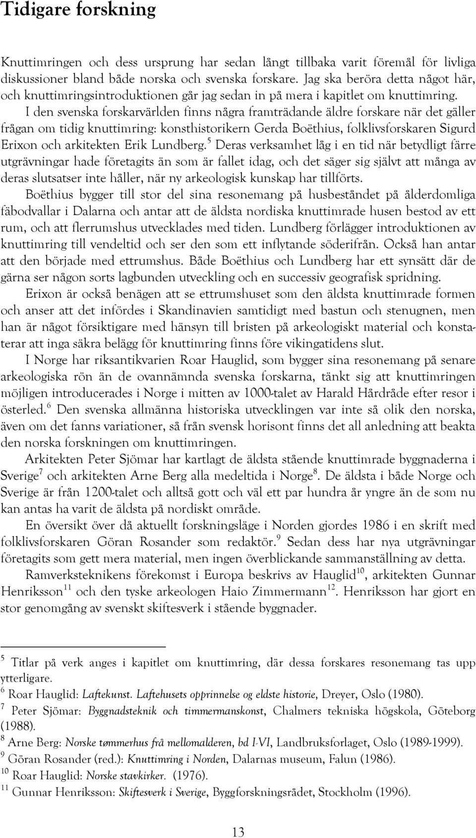 I den svenska forskarvärlden finns några framträdande äldre forskare när det gäller frågan om tidig knuttimring: konsthistorikern Gerda Boëthius, folklivsforskaren Sigurd Erixon och arkitekten Erik