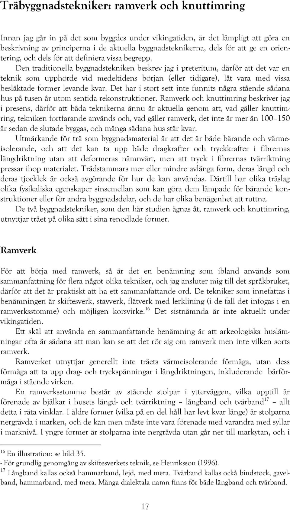 Den traditionella byggnadstekniken beskrev jag i preteritum, därför att det var en teknik som upphörde vid medeltidens början (eller tidigare), låt vara med vissa besläktade former levande kvar.
